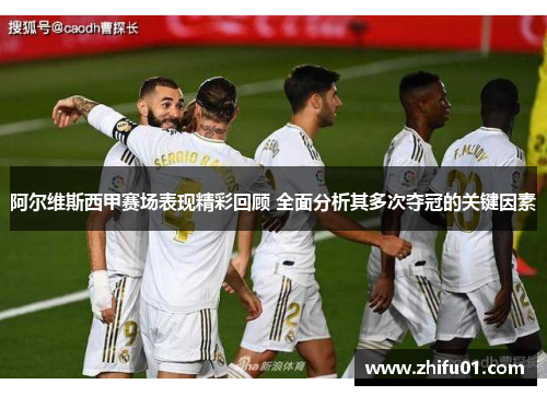 阿尔维斯西甲赛场表现精彩回顾 全面分析其多次夺冠的关键因素