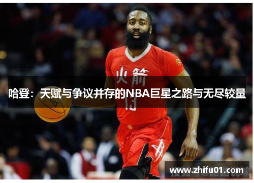 哈登：天赋与争议并存的NBA巨星之路与无尽较量