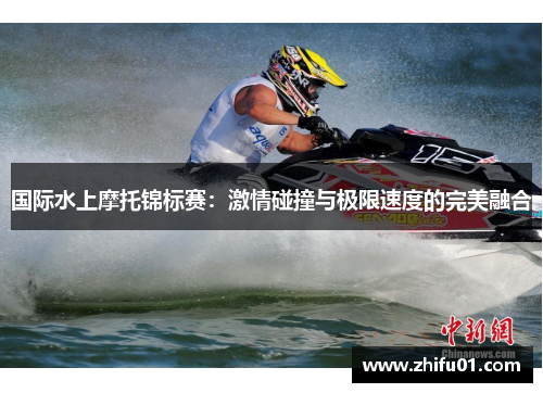 国际水上摩托锦标赛：激情碰撞与极限速度的完美融合