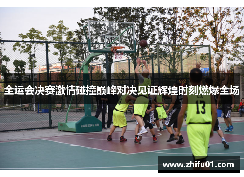 全运会决赛激情碰撞巅峰对决见证辉煌时刻燃爆全场