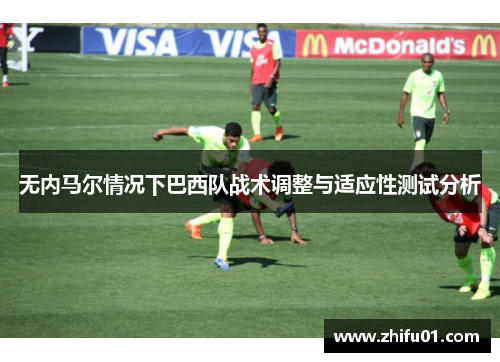 无内马尔情况下巴西队战术调整与适应性测试分析