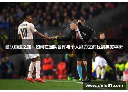 曼联重建之路：如何在团队合作与个人能力之间找到完美平衡