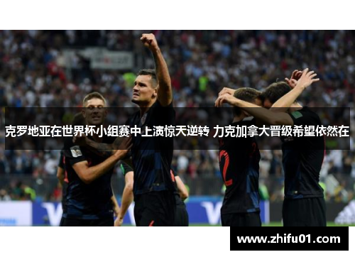 克罗地亚在世界杯小组赛中上演惊天逆转 力克加拿大晋级希望依然在