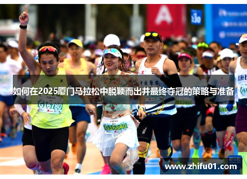 如何在2025厦门马拉松中脱颖而出并最终夺冠的策略与准备