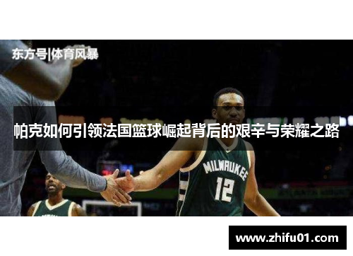 帕克如何引领法国篮球崛起背后的艰辛与荣耀之路