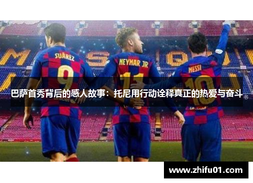 巴萨首秀背后的感人故事：托尼用行动诠释真正的热爱与奋斗