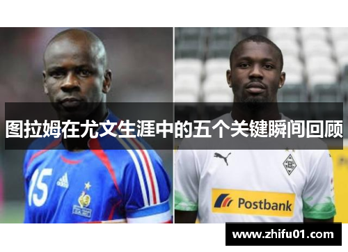 图拉姆在尤文生涯中的五个关键瞬间回顾