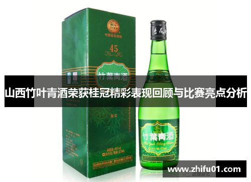 山西竹叶青酒荣获桂冠精彩表现回顾与比赛亮点分析