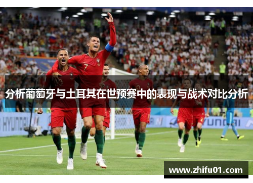 分析葡萄牙与土耳其在世预赛中的表现与战术对比分析