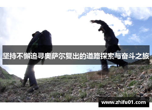 坚持不懈追寻奥萨尔复出的道路探索与奋斗之旅