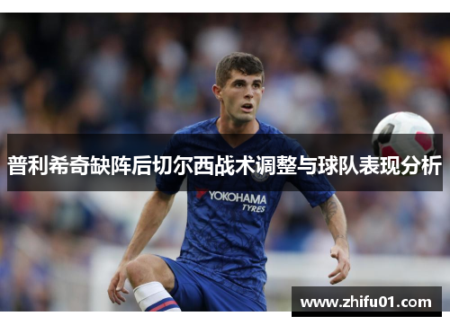 普利希奇缺阵后切尔西战术调整与球队表现分析