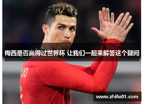 梅西是否赢得过世界杯 让我们一起来解答这个疑问