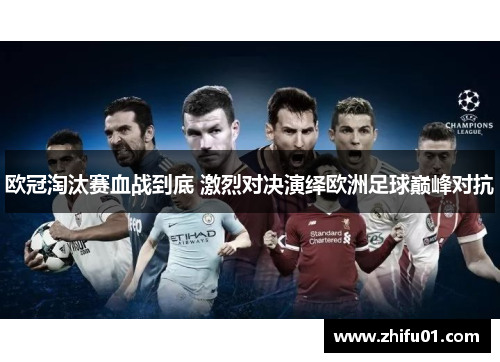 欧冠淘汰赛血战到底 激烈对决演绎欧洲足球巅峰对抗
