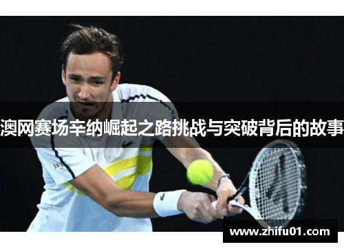 澳网赛场辛纳崛起之路挑战与突破背后的故事