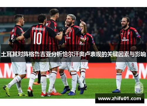 土耳其对阵格鲁吉亚分析恰尔汗奥卢表现的关键因素与影响