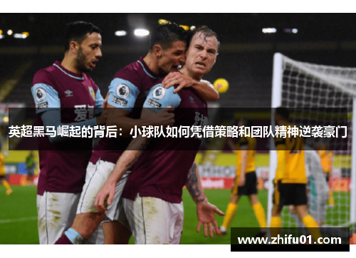 英超黑马崛起的背后：小球队如何凭借策略和团队精神逆袭豪门