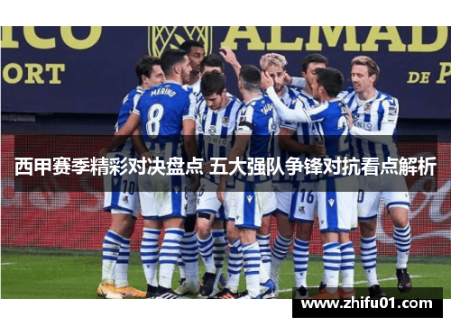 西甲赛季精彩对决盘点 五大强队争锋对抗看点解析