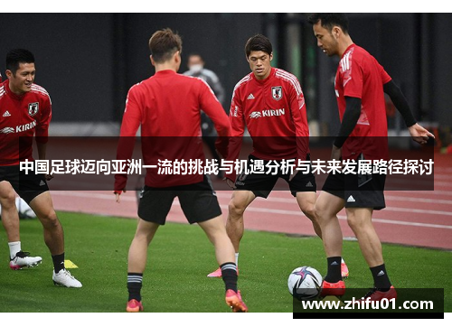 中国足球迈向亚洲一流的挑战与机遇分析与未来发展路径探讨