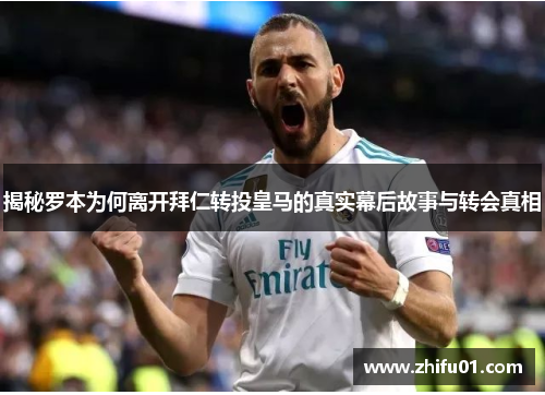揭秘罗本为何离开拜仁转投皇马的真实幕后故事与转会真相