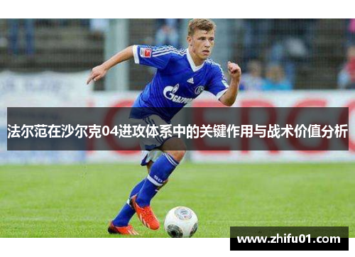 法尔范在沙尔克04进攻体系中的关键作用与战术价值分析