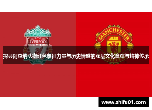 探寻阿森纳队徽红色象征力量与历史情感的深层文化意蕴与精神传承