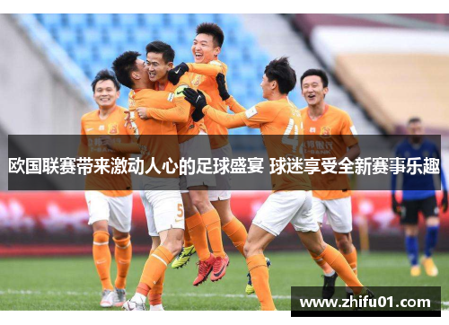 欧国联赛带来激动人心的足球盛宴 球迷享受全新赛事乐趣