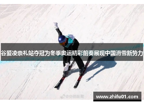谷爱凌崇礼站夺冠为冬季奥运精彩前奏展现中国滑雪新势力